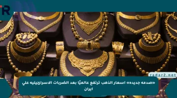 «صدمة جديدة» أسعار الذهب ترتفع عالميًا بعد الضربات الإسرائيلية على إيران